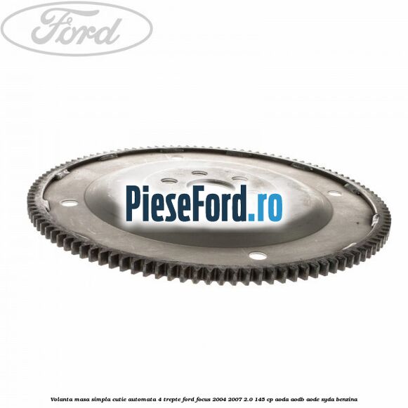 Volanta masa simpla cutie automata 4 trepte Ford Focus 2004-2007 2.0 145 cp AODA, AODB, AODE, SYDA benzina