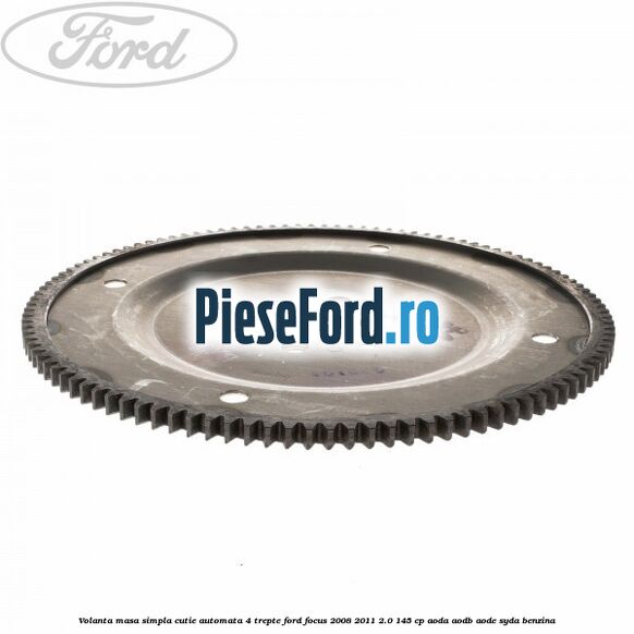 Volanta masa simpla cutie automata 4 trepte Ford Focus 2008-2011 2.0 145 cp AODA, AODB, AODE, SYDA benzina