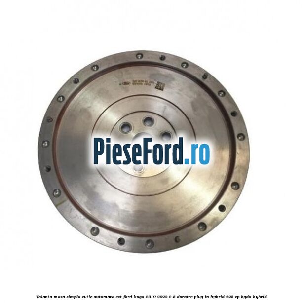 Volanta masa simpla cutie automata CVT Ford Kuga 2019-2023 2.5 Duratec Plug-in-Hybrid 225 cp BGDA hybrid