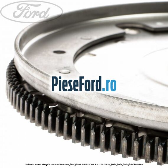 Volanta masa simpla cutie automata Ford Focus 1998-2004 1.4 16V 75 cp FXDA, FXDB, FXDC, FXDD benzina