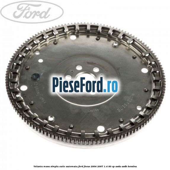 Volanta masa simpla cutie automata Ford Focus 2004-2007 1.4 80 cp Volanta masa simpla cutie automata Ford Focus 2004-2007 1.4 80 cp ASDA, ASDB benzina
