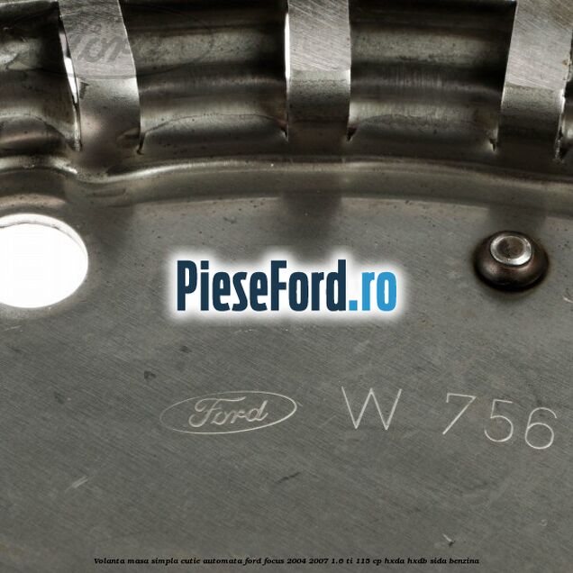 Volanta masa simpla cutie automata Ford Focus 2004-2007 1.6 Ti 115 cp Volanta masa simpla cutie automata Ford Focus 2004-2007 1.6 Ti 115 cp HXDA, HXDB, SIDA benzina