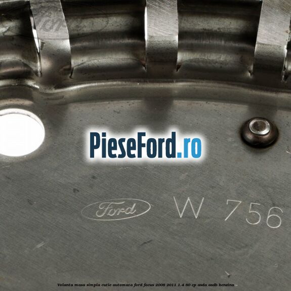 Volanta masa simpla cutie automata Ford Focus 2008-2011 1.4 80 cp Volanta masa simpla cutie automata Ford Focus 2008-2011 1.4 80 cp ASDA, ASDB benzina