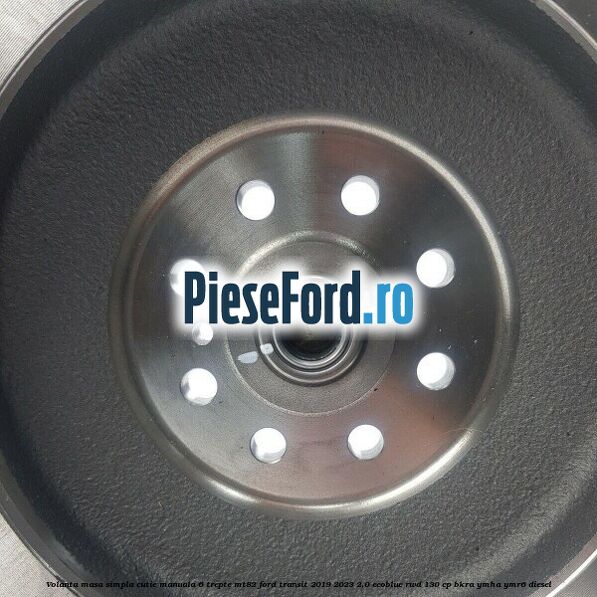 Volanta masa simpla cutie manuala 6 trepte MT82 Ford Transit 2019-2023 2.0 EcoBlue RWD 130 cp BKRA, YMHA, YMR6 diesel