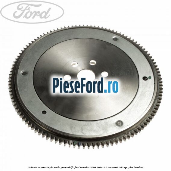 Volanta masa simpla cutie powershift Ford Mondeo 2008-2014 2.0 EcoBoost 240 cp Volanta masa simpla cutie powershift Ford Mondeo 2008-2014 2.0 EcoBoost 240 cp TPBA benzina