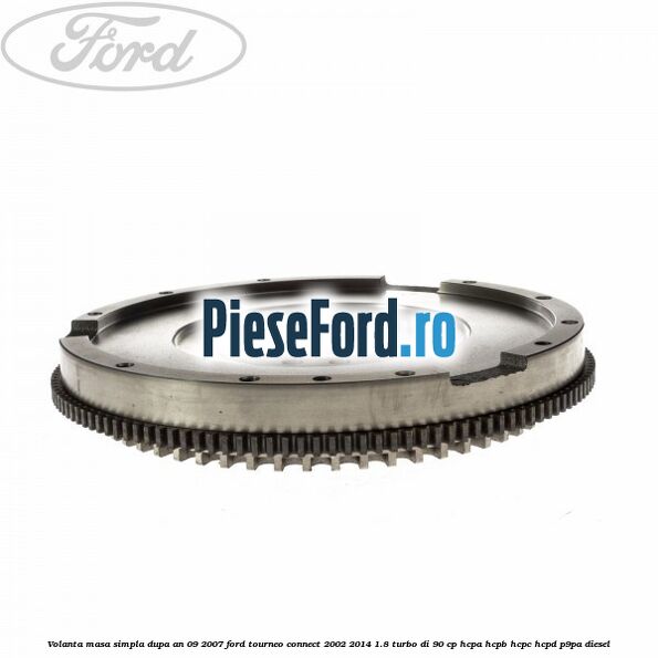 Volanta masa simpla dupa an 09/2007 Ford Tourneo Connect 2002-2014 1.8 Turbo Di 90 cp Volanta masa simpla dupa an 09/2007 Ford Tourneo Connect 2002-2014 1.8 Turbo Di 90 cp HCPA, HCPB, HCPC, HCPD, P9PA diesel