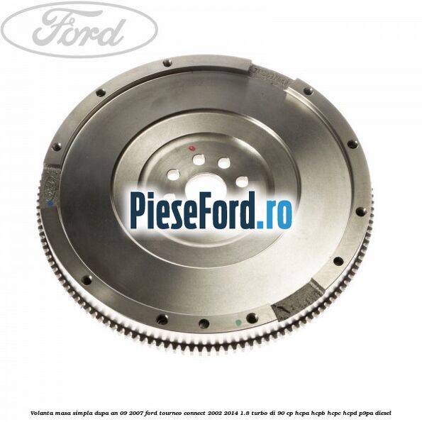 Volanta masa simpla dupa an 09/2007 Ford Tourneo Connect 2002-2014 1.8 Turbo Di 90 cp Volanta masa simpla dupa an 09/2007 Ford Tourneo Connect 2002-2014 1.8 Turbo Di 90 cp HCPA, HCPB, HCPC, HCPD, P9PA diesel