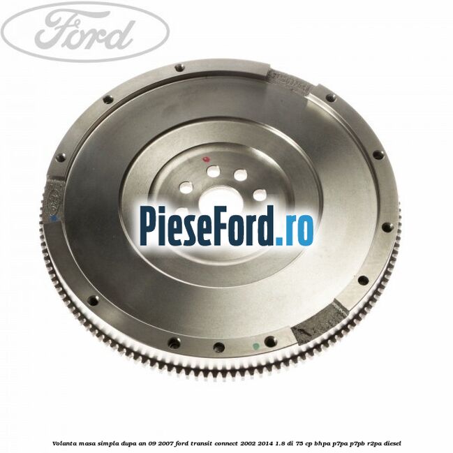 Volanta masa simpla dupa an 09/2007 Ford Transit Connect 2002-2014 1.8 Di 75 cp BHPA, P7PA, P7PB, R2PA diesel