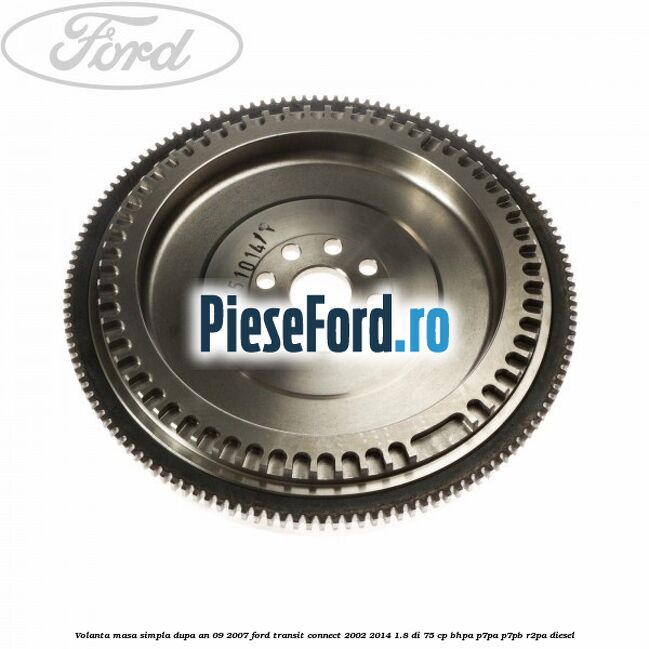 Volanta masa simpla dupa an 09/2007 Ford Transit Connect 2002-2014 1.8 Di 75 cp BHPA, P7PA, P7PB, R2PA diesel