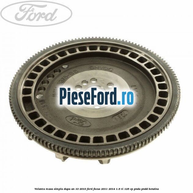 Volanta masa simpla dupa an 10/2010 Ford Focus 2011-2014 1.6 Ti 125 cp PNDA, PNDD benzina