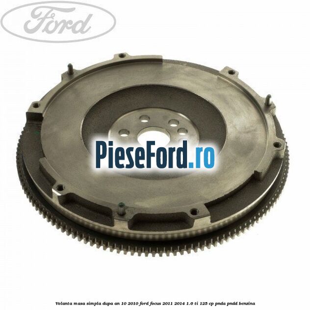 Volanta masa simpla dupa an 10/2010 Ford Focus 2011-2014 1.6 Ti 125 cp PNDA, PNDD benzina