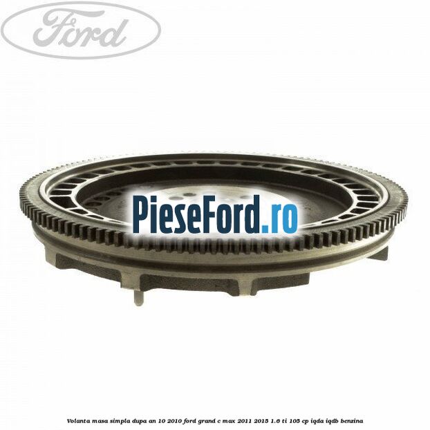 Volanta masa simpla dupa an 10/2010 Ford Grand C-Max 2011-2015 1.6 Ti 105 cp IQDA, IQDB benzina