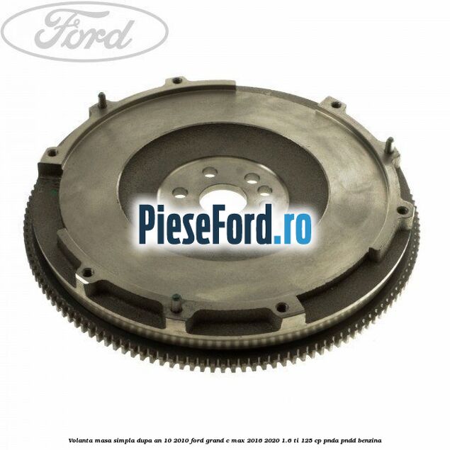 Volanta masa simpla dupa an 10/2010 Ford Grand C-Max 2016-2020 1.6 Ti 125 cp PNDA, PNDD benzina
