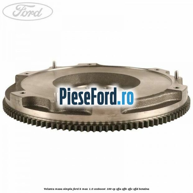 Volanta masa simpla Ford B-Max 1.0 EcoBoost 100 cp SFJA, SFJB, SFJC, SFJD benzina