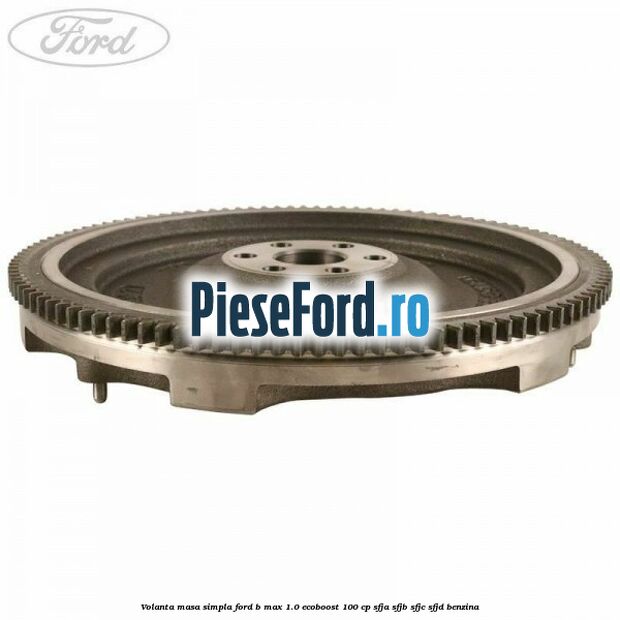 Volanta masa simpla Ford B-Max 1.0 EcoBoost 100 cp SFJA, SFJB, SFJC, SFJD benzina