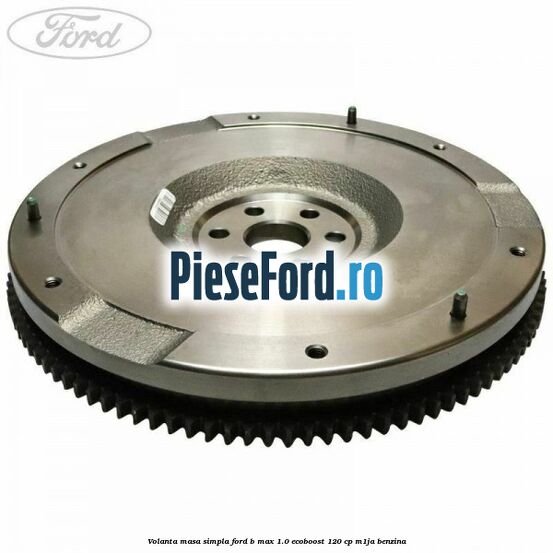 Volanta masa simpla Ford B-Max 1.0 EcoBoost 120 cp M1JA benzina
