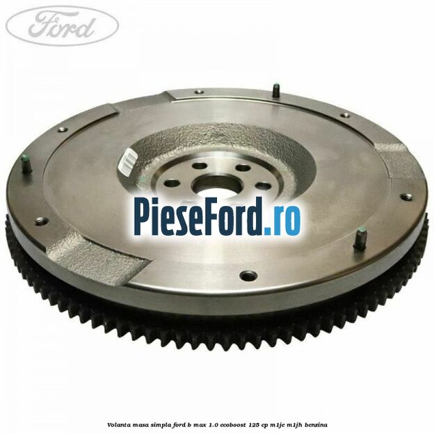 Volanta masa simpla Ford B-Max 1.0 EcoBoost 125 cp M1JE, M1JH benzina
