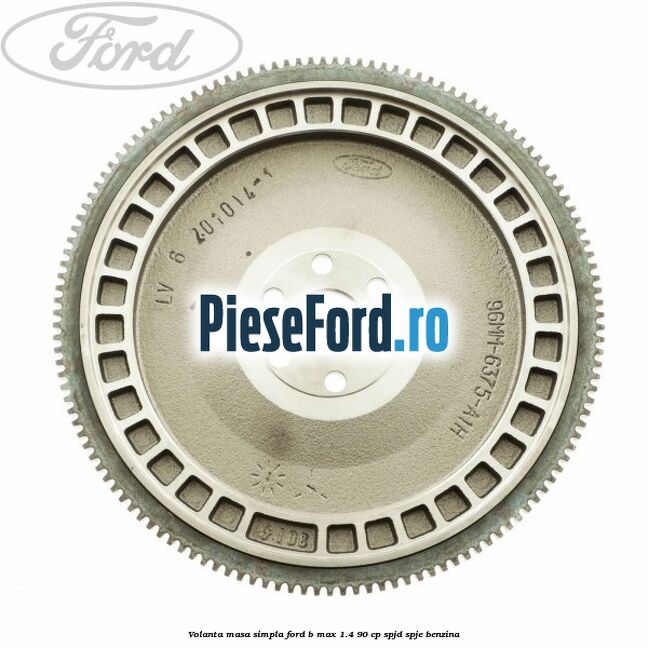 Volanta masa simpla Ford B-Max 1.4 90 cp SPJD, SPJE benzina
