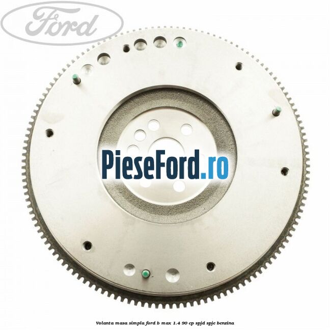 Volanta masa simpla Ford B-Max 1.4 90 cp SPJD, SPJE benzina