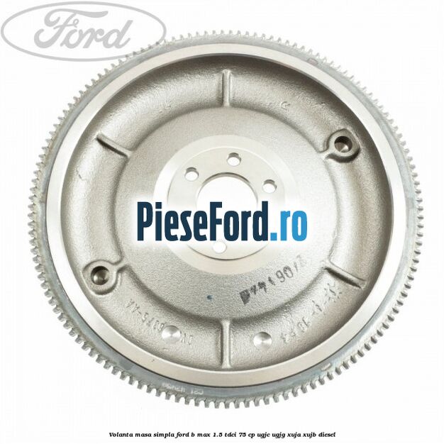 Volanta masa simpla Ford B-Max 1.5 TDCi 75 cp UGJC, UGJG, XUJA, XUJB diesel