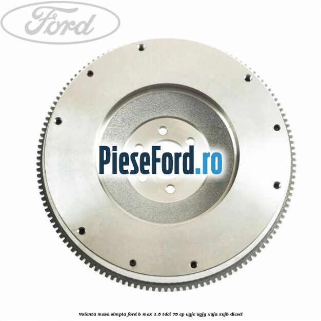 Volanta masa simpla Ford B-Max 1.5 TDCi 75 cp UGJC, UGJG, XUJA, XUJB diesel