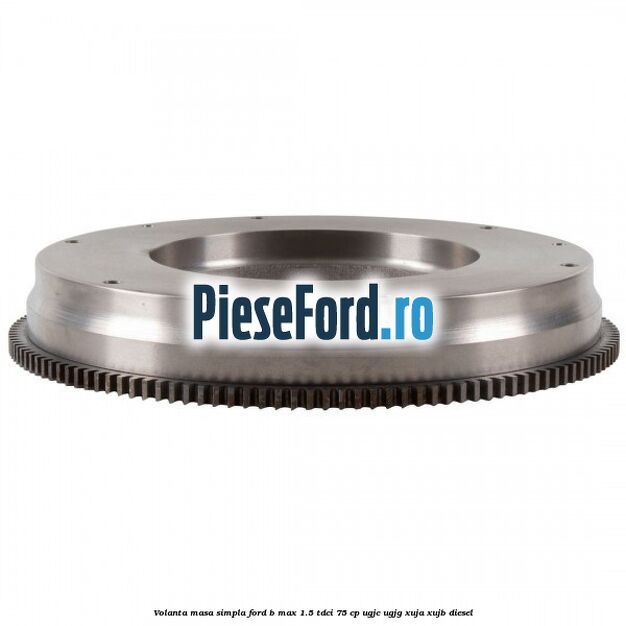 Volanta masa simpla Ford B-Max 1.5 TDCi 75 cp UGJC, UGJG, XUJA, XUJB diesel