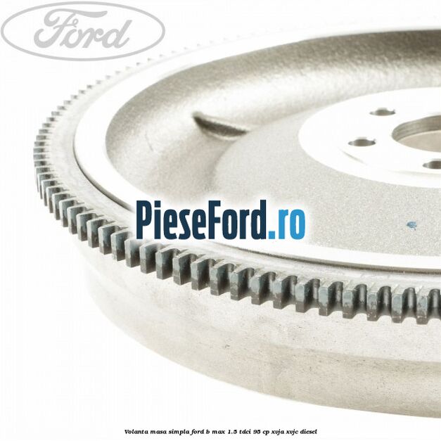 Volanta masa simpla Ford B-Max 1.5 TDCi 95 cp XVJA, XVJC diesel