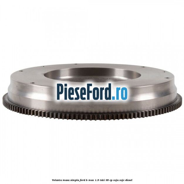 Volanta masa simpla Ford B-Max 1.5 TDCi 95 cp XVJA, XVJC diesel
