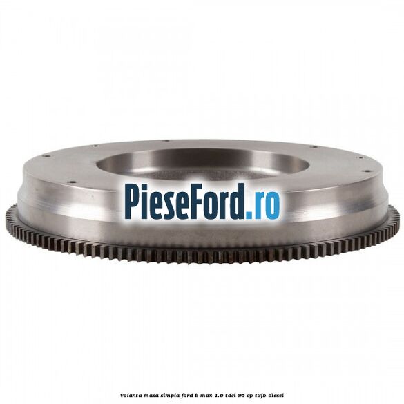 Volanta masa simpla Ford B-Max 1.6 TDCi 95 cp T3JB diesel