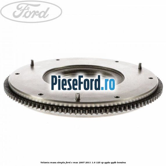 Volanta masa simpla Ford C-Max 2007-2011 1.8 125 cp QQDA, QQDB benzina