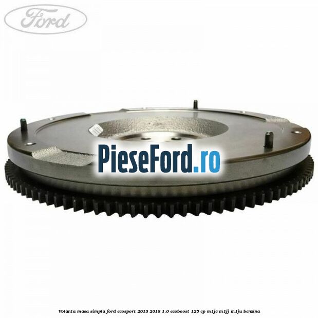 Volanta masa simpla Ford EcoSport 2013-2018 1.0 EcoBoost 125 cp M1JC, M1JJ, M1JU benzina
