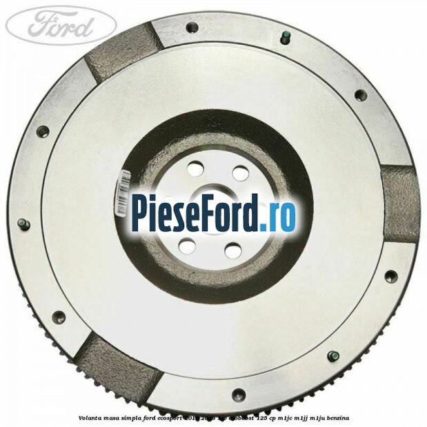 Volanta masa simpla Ford EcoSport 2013-2018 1.0 EcoBoost 125 cp M1JC, M1JJ, M1JU benzina