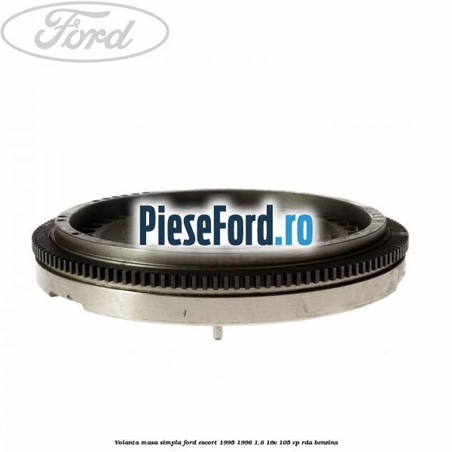 Volanta masa simpla Ford Escort 1995-1998 1.8 16V 105 cp Volanta masa simpla Ford Escort 1995-1998 1.8 16V 105 cp RDA benzina