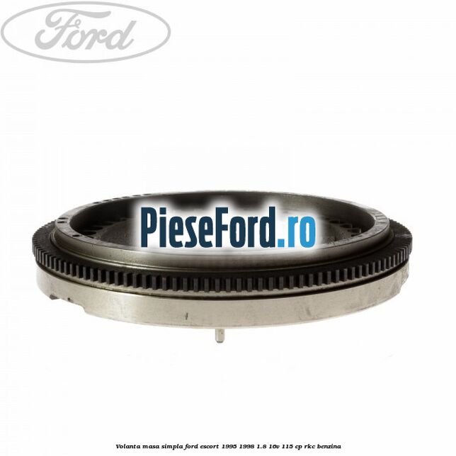 Volanta masa simpla Ford Escort 1995-1998 1.8 16V 115 cp RKC benzina