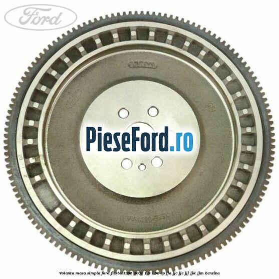 Volanta masa simpla Ford Fiesta 1996-2001 1.3 i 50 cp JJA, JJC, JJE, JJJ, JJK, JJM benzina