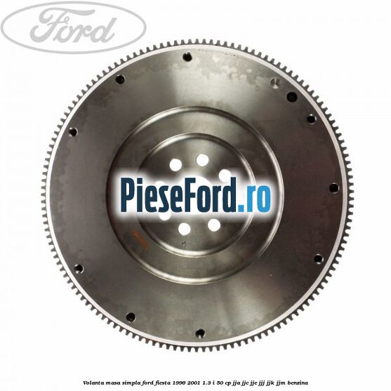 Volanta masa simpla Ford Fiesta 1996-2001 1.3 i 50 cp JJA, JJC, JJE, JJJ, JJK, JJM benzina