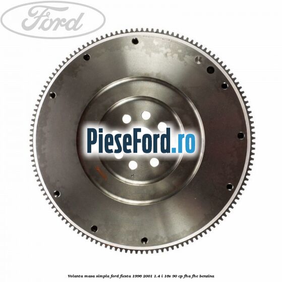 Volanta masa simpla Ford Fiesta 1996-2001 1.4 i 16V 90 cp FHA, FHE benzina