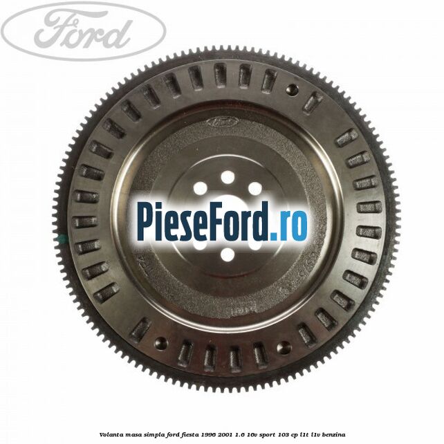 Volanta masa simpla Ford Fiesta 1996-2001 1.6 16V Sport 103 cp Volanta masa simpla Ford Fiesta 1996-2001 1.6 16V Sport 103 cp L1T, L1V benzina