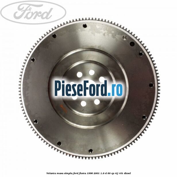 Volanta masa simpla Ford Fiesta 1996-2001 1.8 D 60 cp RTJ, RTK diesel