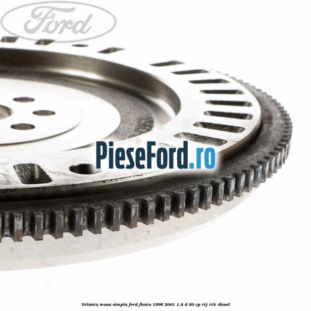 Volanta masa simpla Ford Fiesta 1996-2001 1.8 D 60 cp RTJ, RTK diesel