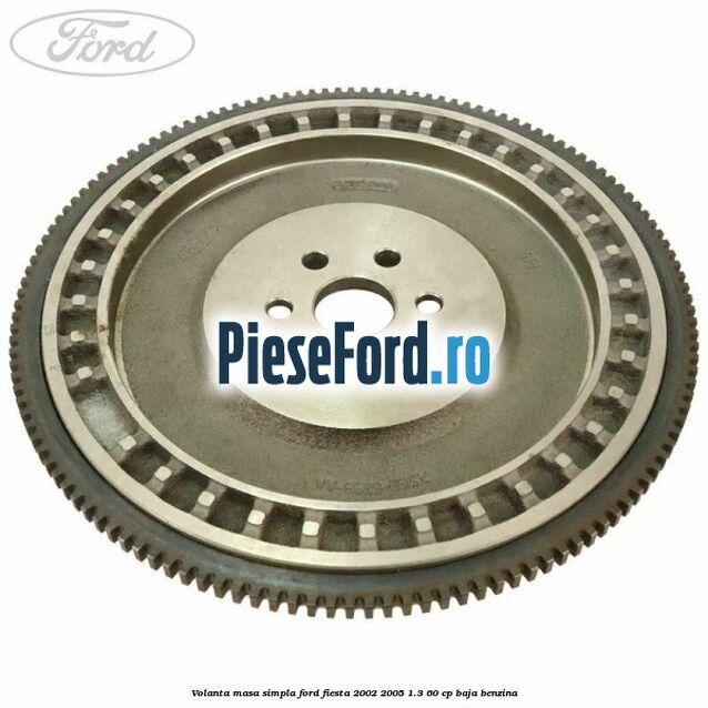 Volanta masa simpla Ford Fiesta 2002-2005 1.3 60 cp BAJA benzina