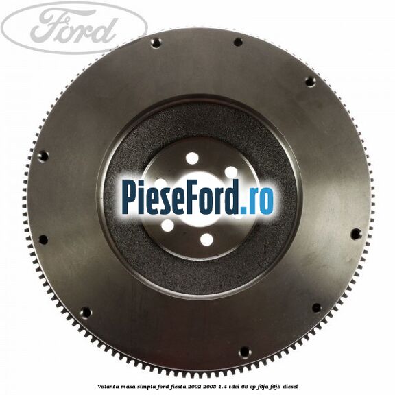 Volanta masa simpla Ford Fiesta 2002-2005 1.4 TDCi 68 cp F6JA, F6JB diesel
