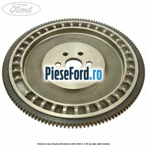 Volanta masa simpla Ford Fiesta 2005-2008 1.3 69 cp A9JA, A9JB benzina