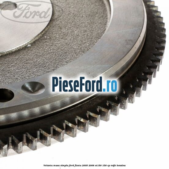 Volanta masa simpla Ford Fiesta 2005-2008 ST150 150 cp N4JB benzina