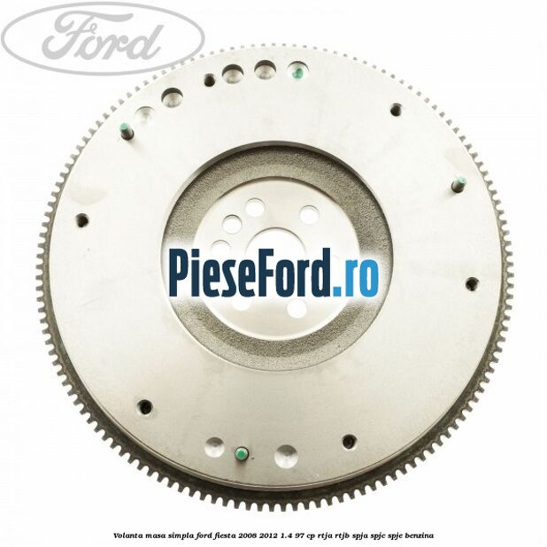 Volanta masa simpla Ford Fiesta 2008-2012 1.4 97 cp RTJA, RTJB, SPJA, SPJC, SPJE benzina