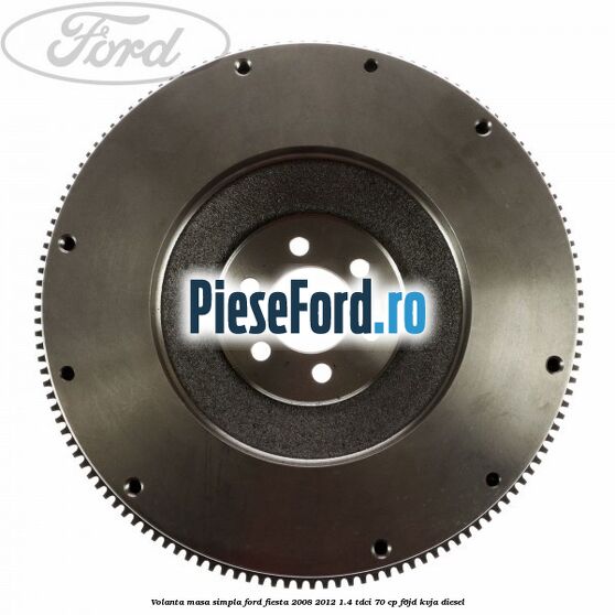 Volanta masa simpla Ford Fiesta 2008-2012 1.4 TDCi 70 cp F6JD, KVJA diesel