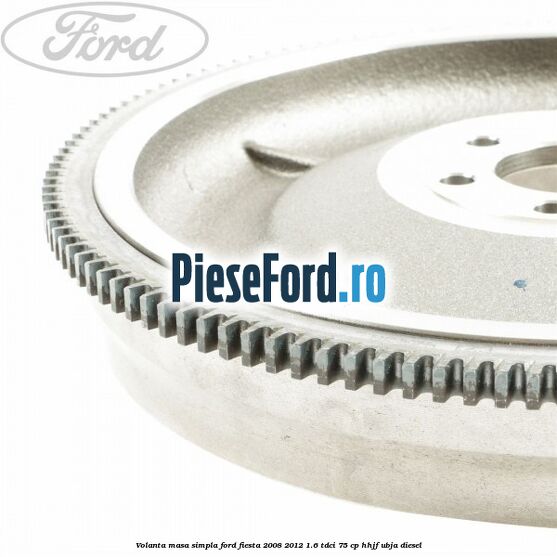 Volanta masa simpla Ford Fiesta 2008-2012 1.6 TDCi 75 cp HHJF, UBJA diesel