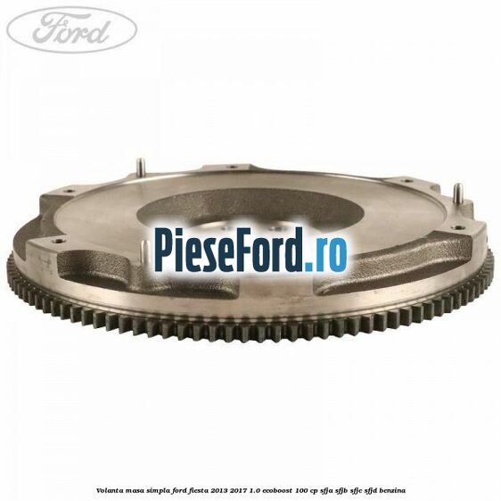 Volanta masa simpla Ford Fiesta 2013-2017 1.0 EcoBoost 100 cp SFJA, SFJB, SFJC, SFJD benzina