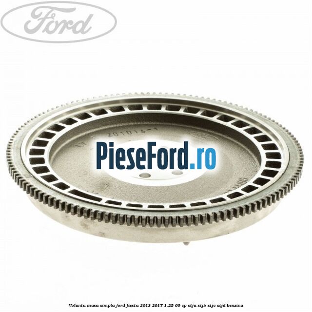 Volanta masa simpla Ford Fiesta 2013-2017 1.25 60 cp STJA, STJB, STJC, STJD benzina