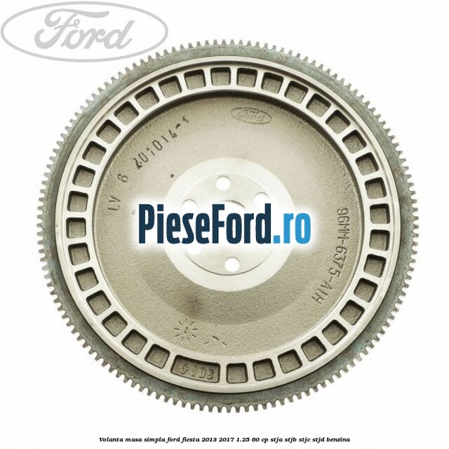 Volanta masa simpla Ford Fiesta 2013-2017 1.25 60 cp STJA, STJB, STJC, STJD benzina